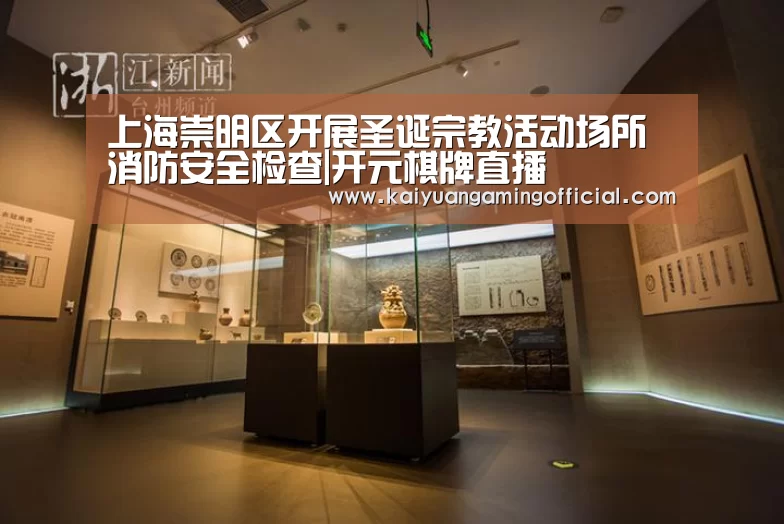 上海崇明区开展圣诞宗教活动场所消防安全检查|开元棋牌直播