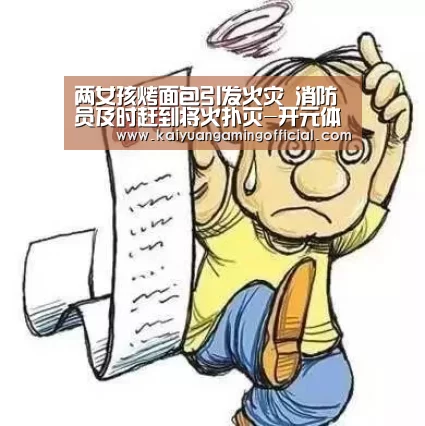 两女孩烤面包引发火灾 消防员及时赶到将火扑灭-开元体育官网